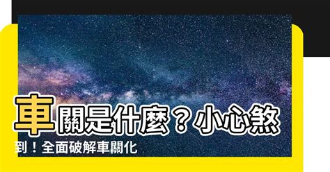 破車關|【什麼是車關】什麼是車關？教你4招破解化解，避開煞氣！